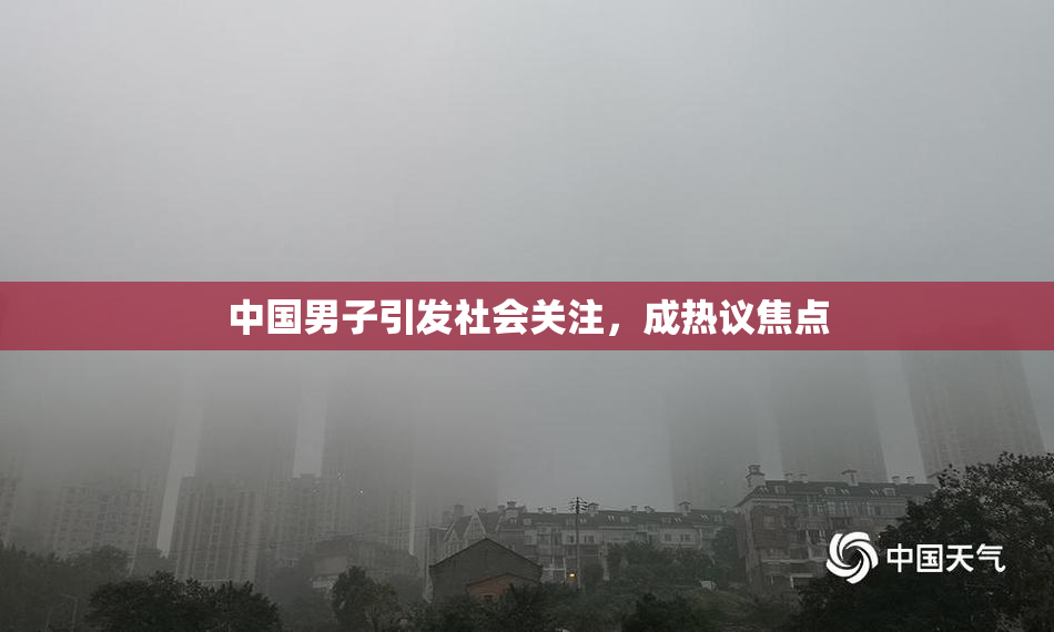 中国男子引发社会关注，成热议焦点