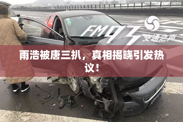 雨浩被唐三扒，真相揭晓引发热议！