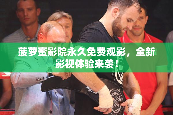 菠萝蜜影院永久免费观影，全新影视体验来袭！
