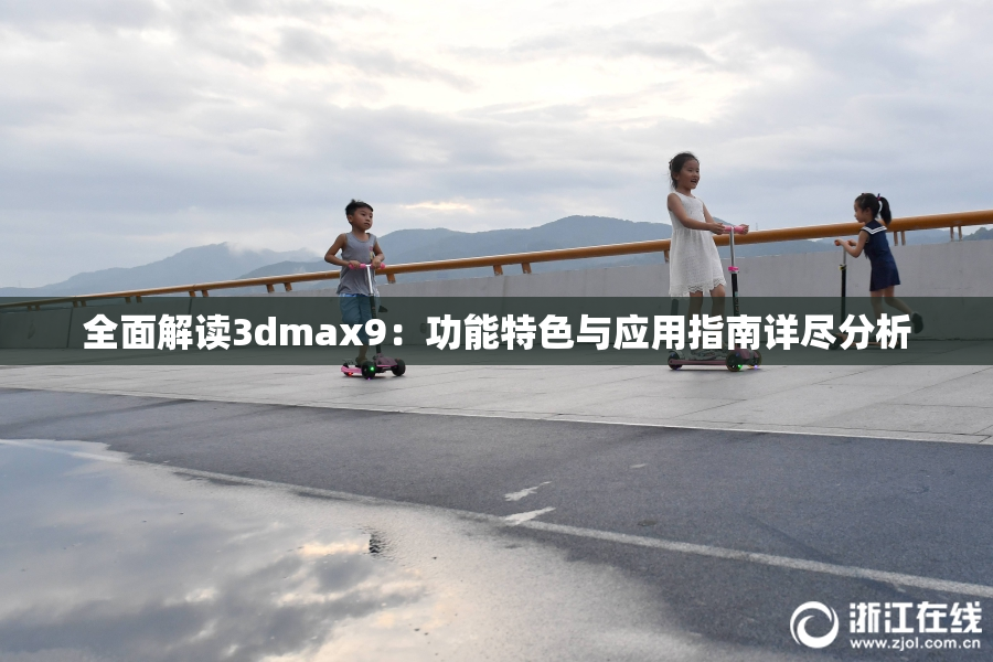 全面解读3dmax9：功能特色与应用指南详尽分析