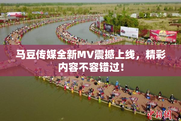 马豆传媒全新MV震撼上线，精彩内容不容错过！