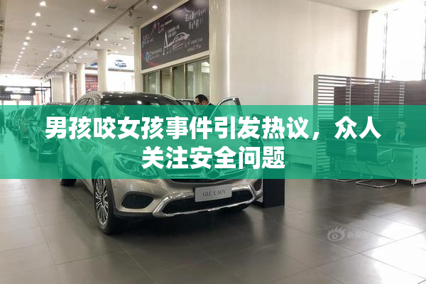 男孩咬女孩事件引发热议，众人关注安全问题