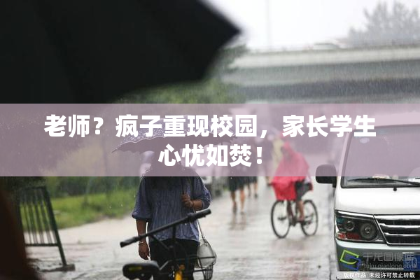 老师？疯子重现校园，家长学生心忧如焚！