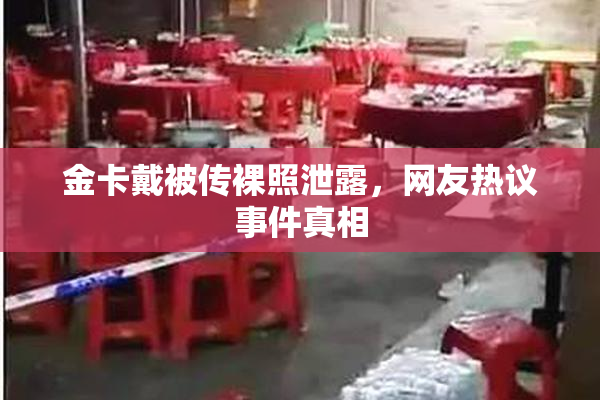 金卡戴被传裸照泄露，网友热议事件真相