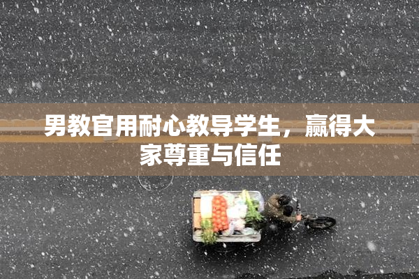 男教官用耐心教导学生，赢得大家尊重与信任