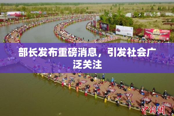 部长发布重磅消息，引发社会广泛关注