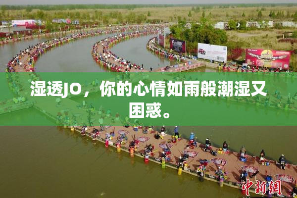 湿透JO，你的心情如雨般潮湿又困惑。