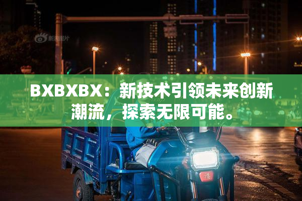 BXBXBX：新技术引领未来创新潮流，探索无限可能。