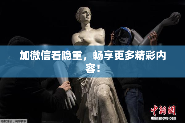 加微信看隐重，畅享更多精彩内容！