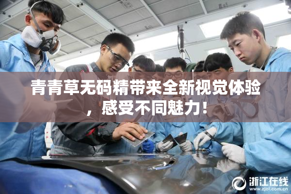 青青草无码精带来全新视觉体验，感受不同魅力！