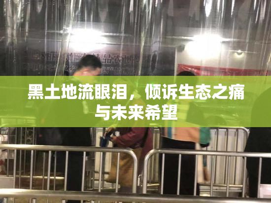 黑土地流眼泪，倾诉生态之痛与未来希望