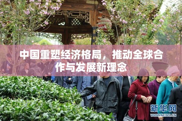 中国重塑经济格局，推动全球合作与发展新理念