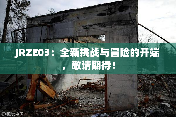 JRZE03：全新挑战与冒险的开端，敬请期待！