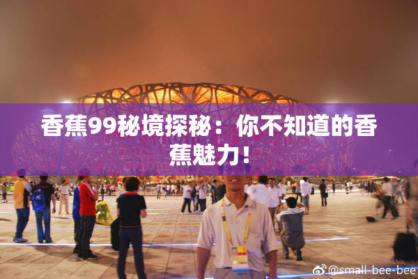 香蕉99秘境探秘：你不知道的香蕉魅力！