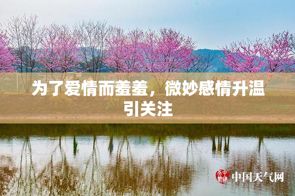为了爱情而羞羞，微妙感情升温引关注