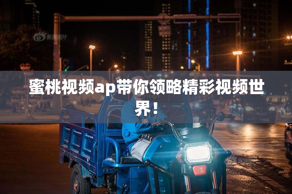蜜桃视频ap带你领略精彩视频世界！