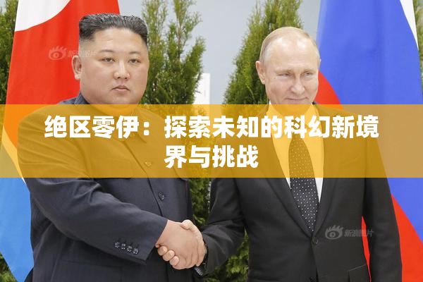 绝区零伊：探索未知的科幻新境界与挑战