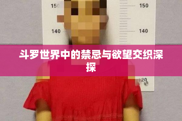 斗罗世界中的禁忌与欲望交织深探