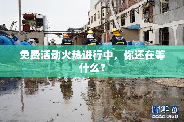免费活动火热进行中，你还在等什么？