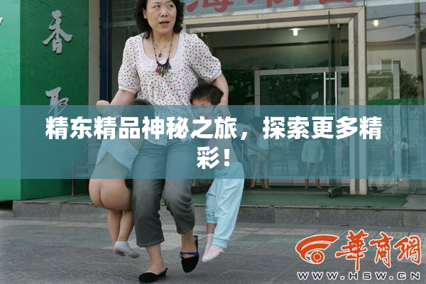 精东精品神秘之旅，探索更多精彩！