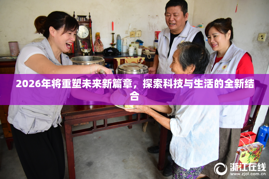 2026年将重塑未来新篇章，探索科技与生活的全新结合