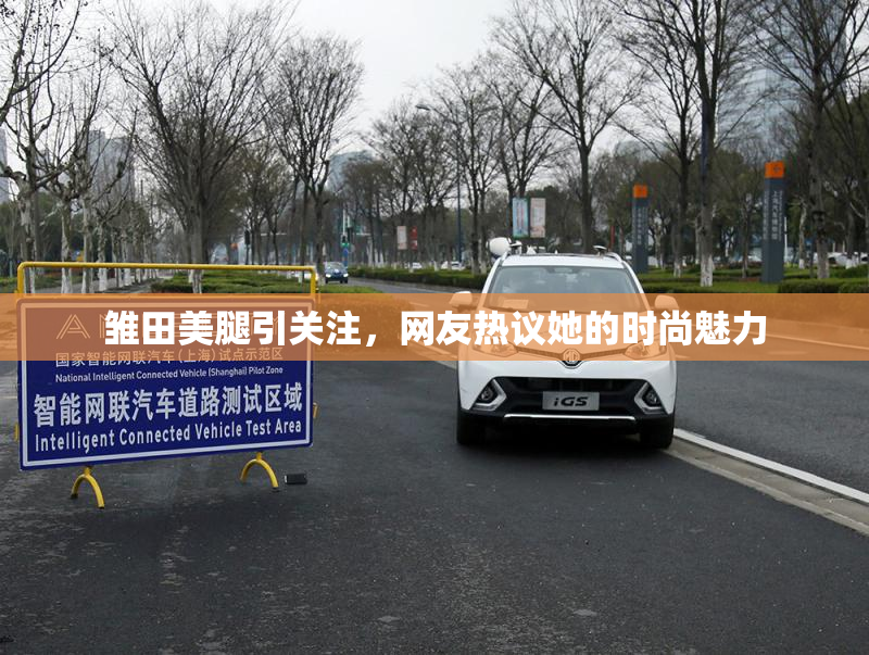 雏田美腿引关注，网友热议她的时尚魅力