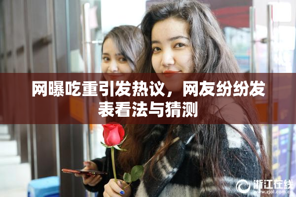 网曝吃重引发热议，网友纷纷发表看法与猜测