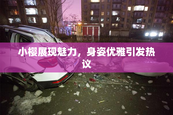 小樱展现魅力，身姿优雅引发热议