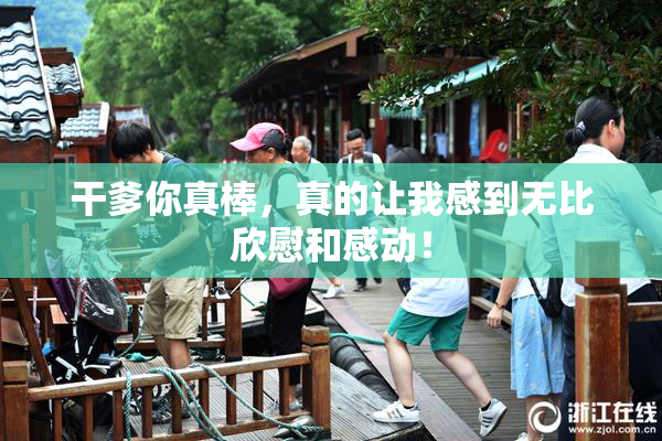 干爹你真棒，真的让我感到无比欣慰和感动！