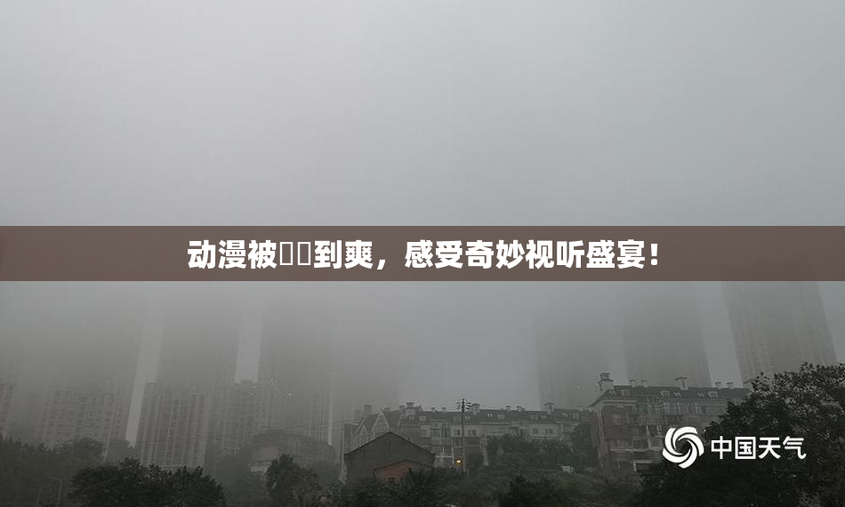 动漫被❌‌到爽，感受奇妙视听盛宴！