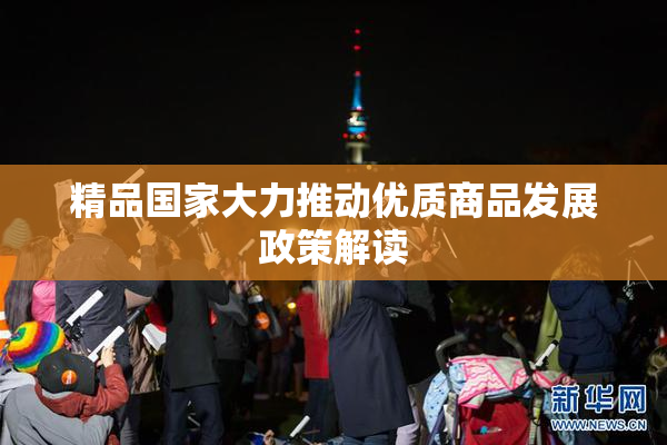 精品国家大力推动优质商品发展政策解读