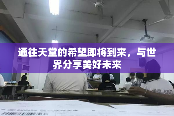 通往天堂的希望即将到来，与世界分享美好未来