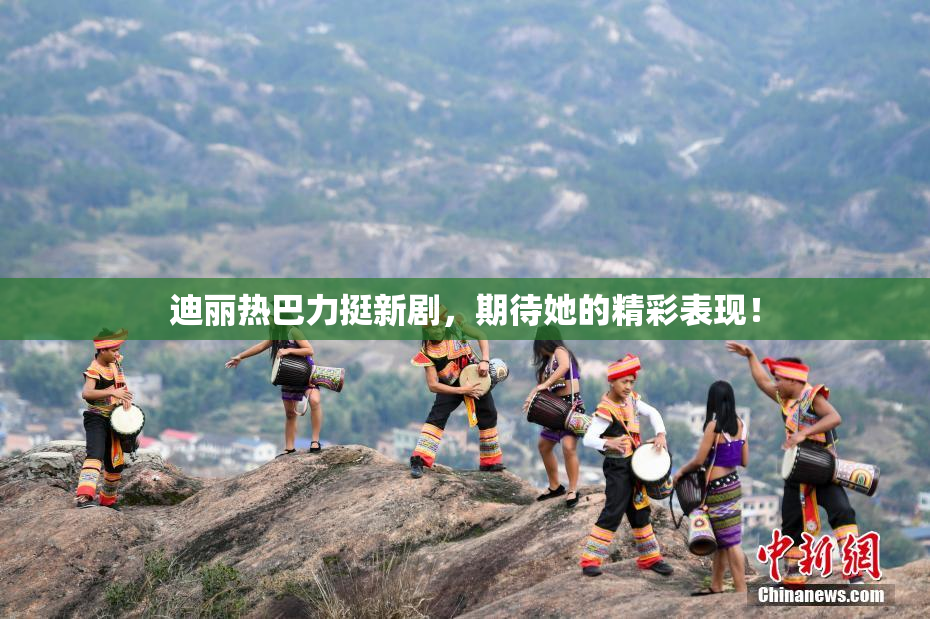 迪丽热巴力挺新剧，期待她的精彩表现！