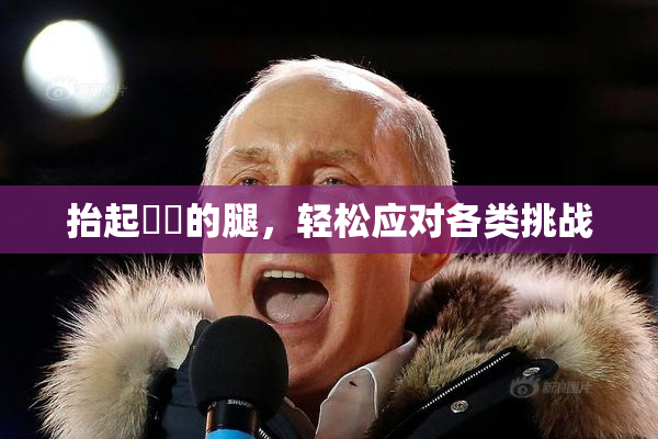 抬起妺妺的腿，轻松应对各类挑战