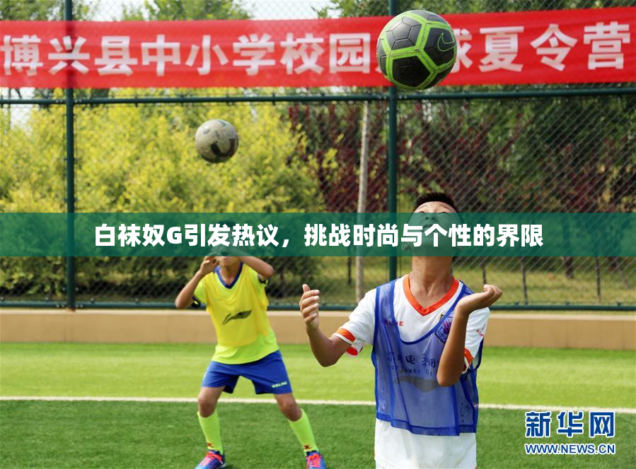 白袜奴G引发热议，挑战时尚与个性的界限