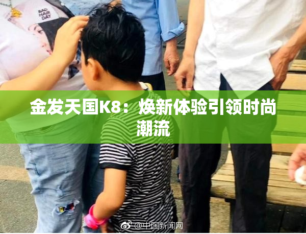 金发天国K8：焕新体验引领时尚潮流