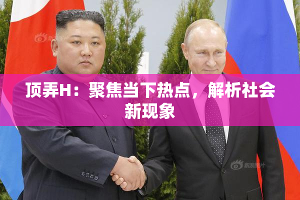 顶弄H：聚焦当下热点，解析社会新现象