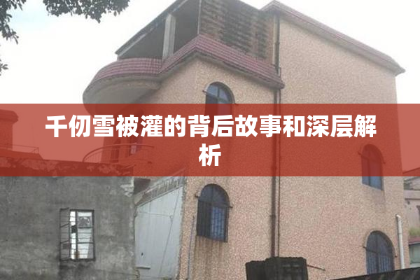 千仞雪被灌的背后故事和深层解析