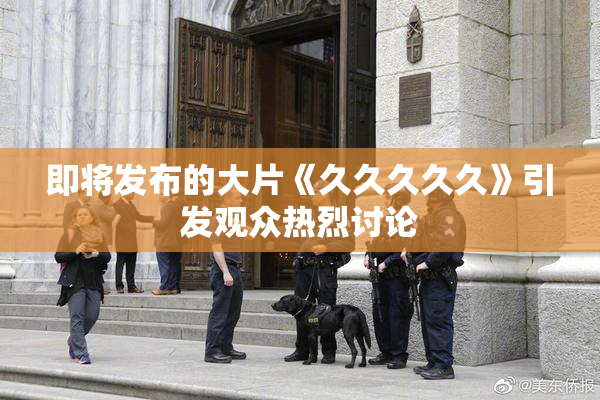 即将发布的大片《久久久久久》引发观众热烈讨论