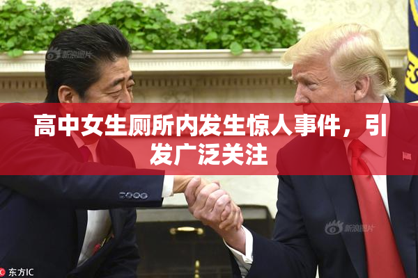 高中女生厕所内发生惊人事件，引发广泛关注