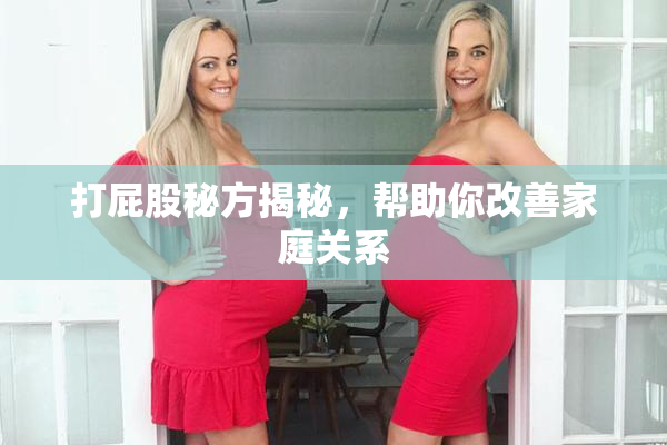 打屁股秘方揭秘，帮助你改善家庭关系
