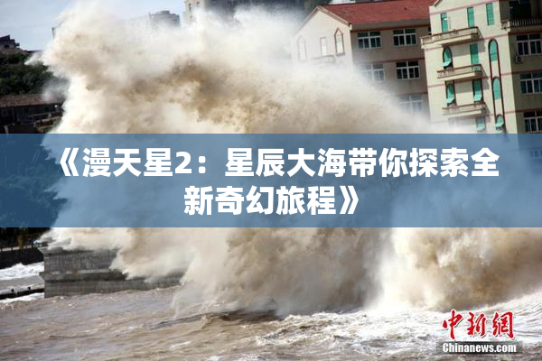 《漫天星2：星辰大海带你探索全新奇幻旅程》