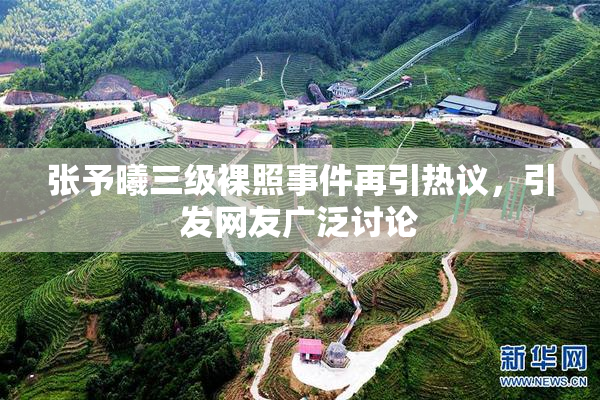 张予曦三级裸照事件再引热议，引发网友广泛讨论