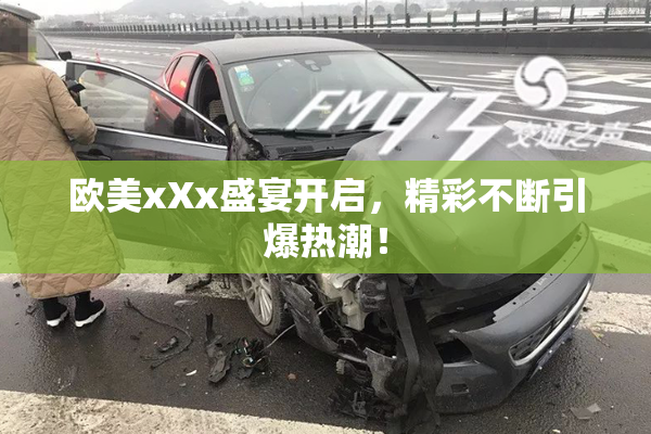 欧美xXx盛宴开启，精彩不断引爆热潮！