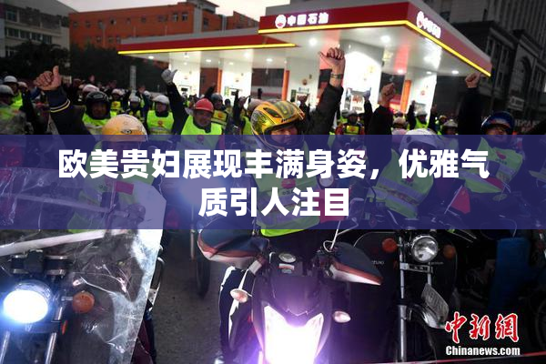 欧美贵妇展现丰满身姿，优雅气质引人注目