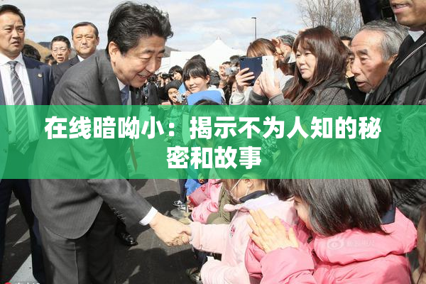 在线暗呦小：揭示不为人知的秘密和故事