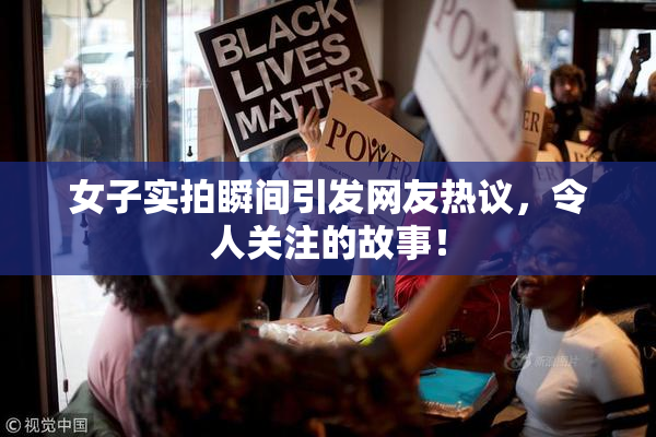 女子实拍瞬间引发网友热议，令人关注的故事！