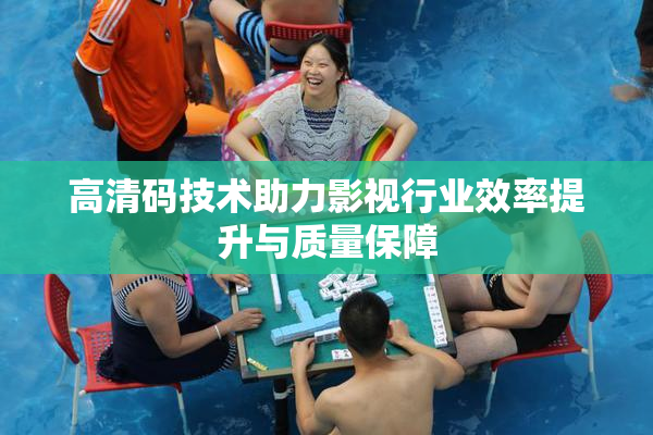 高清码技术助力影视行业效率提升与质量保障