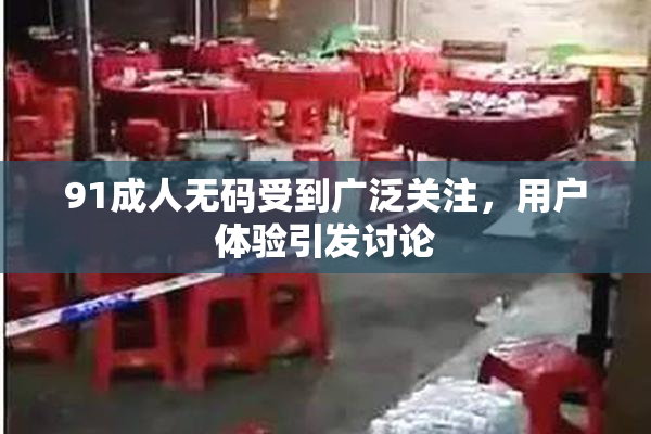91成人无码受到广泛关注，用户体验引发讨论