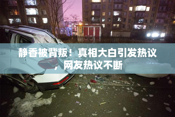 静香被背叛！真相大白引发热议，网友热议不断